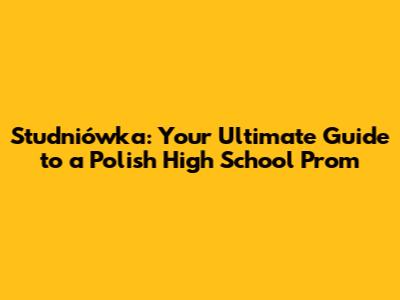 Studniówka: Your Ultimate Guide to a Polish High School Prom