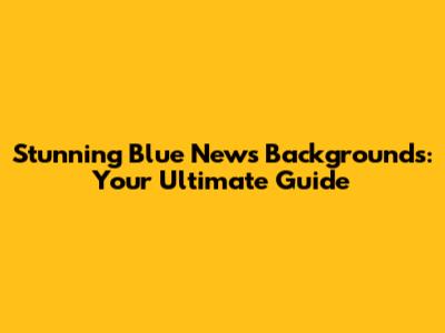 Stunning Blue News Backgrounds: Your Ultimate Guide