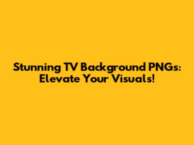Stunning TV Background PNGs: Elevate Your Visuals!