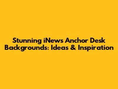 Stunning iNews Anchor Desk Backgrounds: Ideas & Inspiration