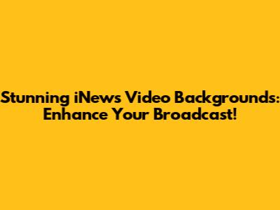 Stunning iNews Video Backgrounds: Enhance Your Broadcast!