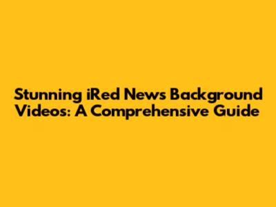 Stunning iRed News Background Videos: A Comprehensive Guide