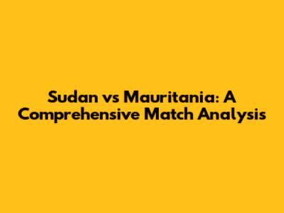 Sudan vs Mauritania: A Comprehensive Match Analysis