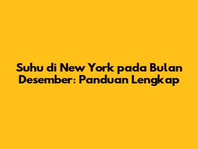 Suhu di New York pada Bulan Desember: Panduan Lengkap