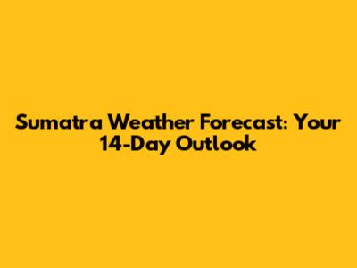Sumatra Weather Forecast: Your 14-Day Outlook