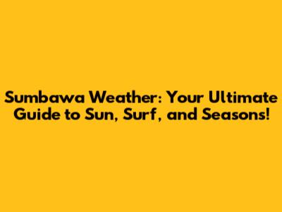 Sumbawa Weather: Your Ultimate Guide to Sun, Surf, and Seasons!