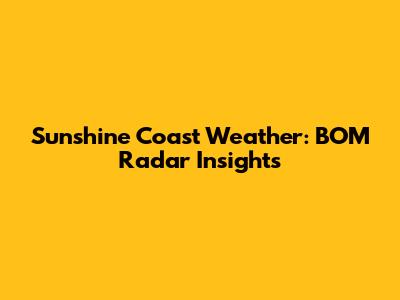 Sunshine Coast Weather: BOM Radar Insights