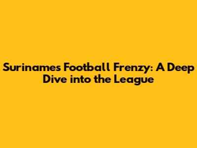 Suriname's Football Frenzy: A Deep Dive into the League