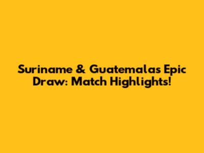 Suriname & Guatemala's Epic Draw: Match Highlights!