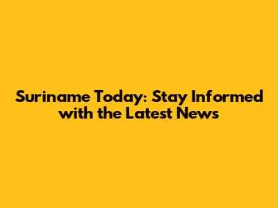 Suriname Today: Stay Informed with the Latest News