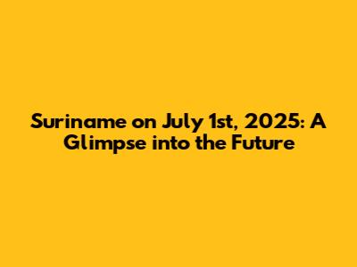 Suriname on July 1st, 2025: A Glimpse into the Future