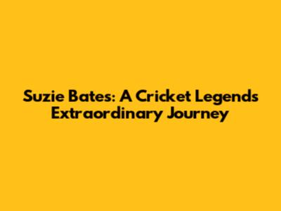 Suzie Bates: A Cricket Legend's Extraordinary Journey
