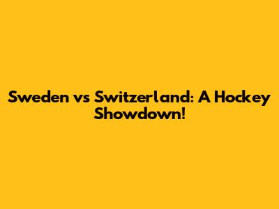 Sweden vs Switzerland: A Hockey Showdown!
