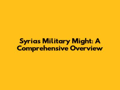 Syria's Military Might: A Comprehensive Overview