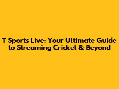 T Sports Live: Your Ultimate Guide to Streaming Cricket & Beyond