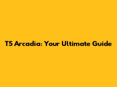 T5 Arcadia: Your Ultimate Guide