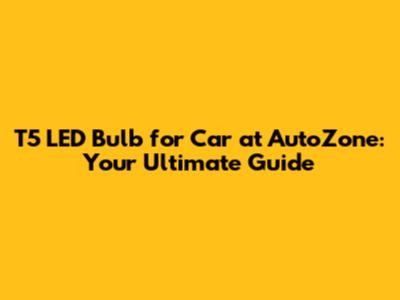 T5 LED Bulb for Car at AutoZone: Your Ultimate Guide