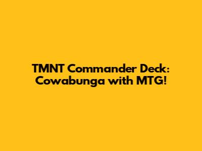 TMNT Commander Deck: Cowabunga with MTG!