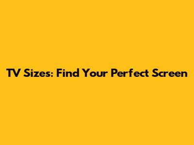 TV Sizes: Find Your Perfect Screen