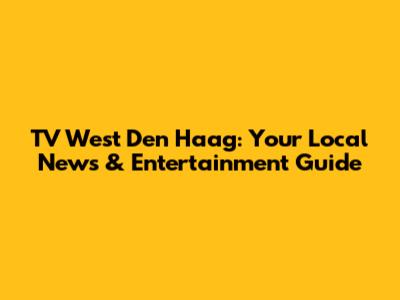 TV West Den Haag: Your Local News & Entertainment Guide