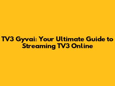 TV3 Gyvai: Your Ultimate Guide to Streaming TV3 Online