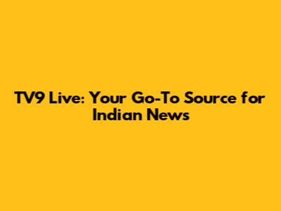 TV9 Live: Your Go-To Source for Indian News