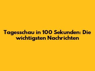 Tagesschau in 100 Sekunden: Die wichtigsten Nachrichten