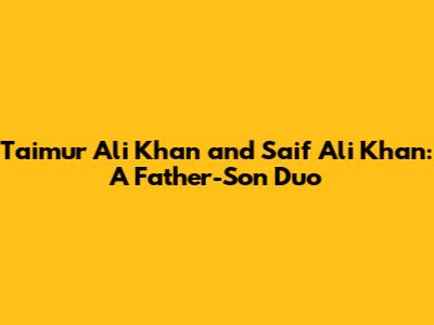 Taimur Ali Khan and Saif Ali Khan: A Father-Son Duo