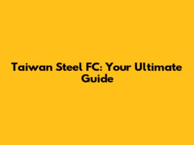 Taiwan Steel FC: Your Ultimate Guide