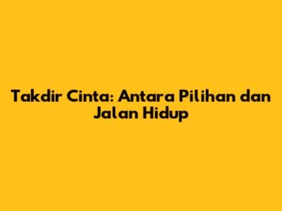 Takdir Cinta: Antara Pilihan dan Jalan Hidup