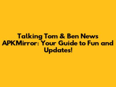 Talking Tom & Ben News APKMirror: Your Guide to Fun and Updates!