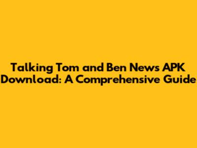 Talking Tom and Ben News APK Download: A Comprehensive Guide