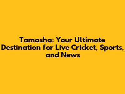 Tamasha: Your Ultimate Destination for Live Cricket, Sports, and News