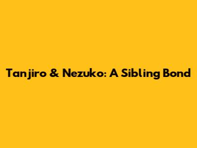 Tanjiro & Nezuko: A Sibling Bond
