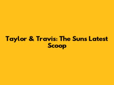 Taylor & Travis: The Sun's Latest Scoop