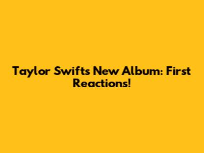 Taylor Swift's New Album: First Reactions!