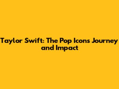 Taylor Swift: The Pop Icon's Journey and Impact