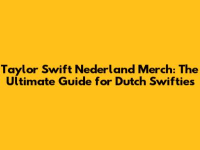 Taylor Swift Nederland Merch: The Ultimate Guide for Dutch Swifties