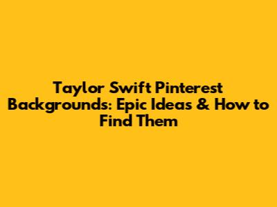 Taylor Swift Pinterest Backgrounds: Epic Ideas & How to Find Them