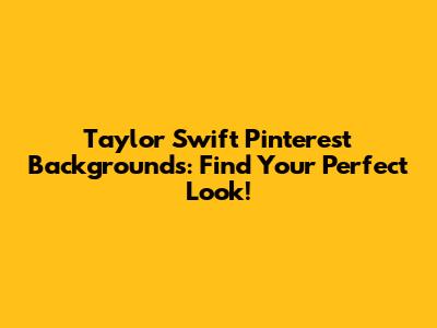 Taylor Swift Pinterest Backgrounds: Find Your Perfect Look!