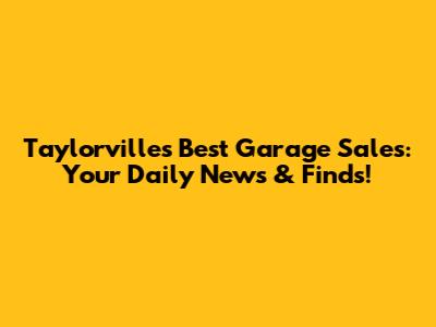 Taylorville's Best Garage Sales: Your Daily News & Finds!