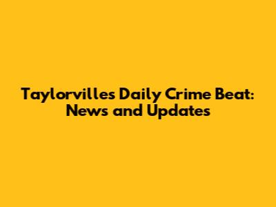 Taylorville's Daily Crime Beat: News and Updates