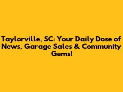 Taylorville, SC: Your Daily Dose of News, Garage Sales & Community Gems!