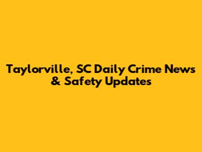 Taylorville, SC Daily Crime News & Safety Updates