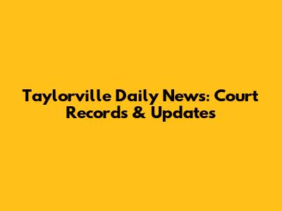 Taylorville Daily News: Court Records & Updates