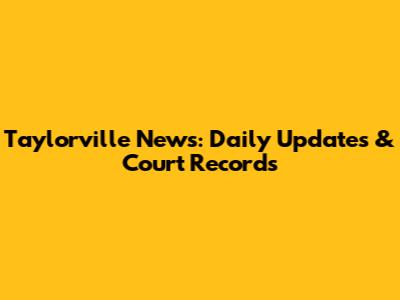 Taylorville News: Daily Updates & Court Records