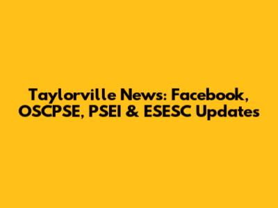 Taylorville News: Facebook, OSCPSE, PSEI & ESESC Updates