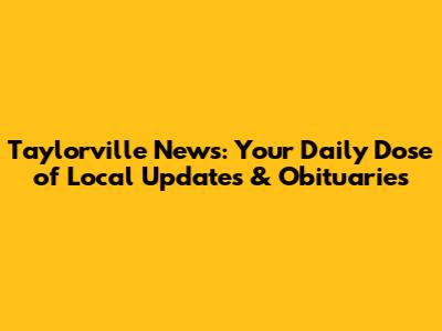 Taylorville News: Your Daily Dose of Local Updates & Obituaries