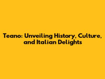Teano: Unveiling History, Culture, and Italian Delights