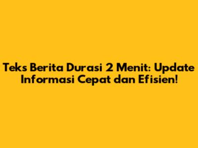 Teks Berita Durasi 2 Menit: Update Informasi Cepat dan Efisien!